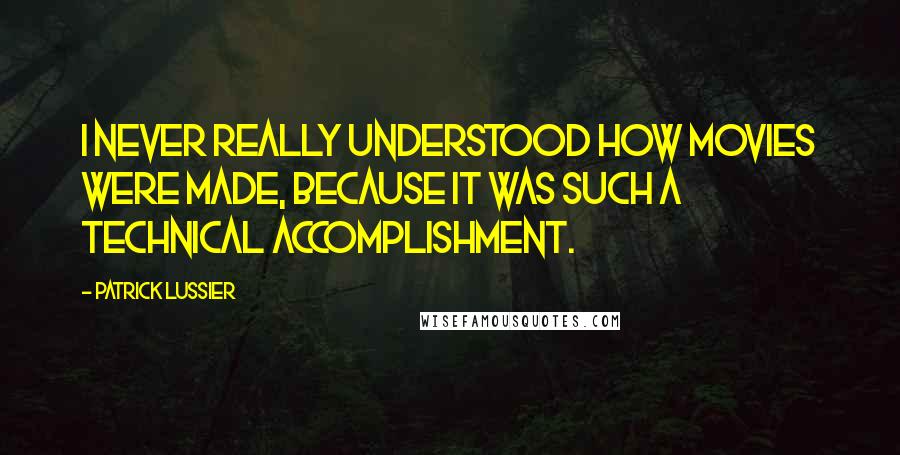 Patrick Lussier Quotes: I never really understood how movies were made, because it was such a technical accomplishment.