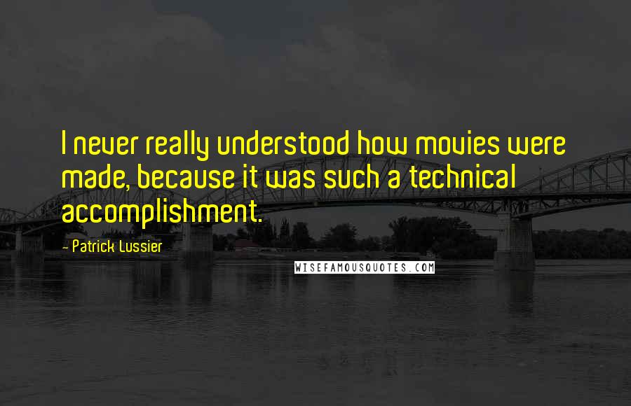 Patrick Lussier Quotes: I never really understood how movies were made, because it was such a technical accomplishment.