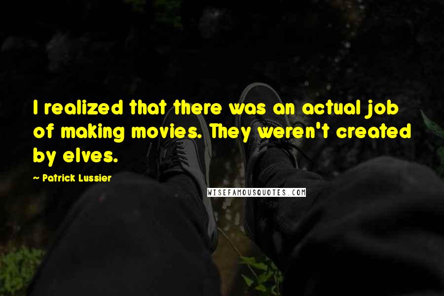 Patrick Lussier Quotes: I realized that there was an actual job of making movies. They weren't created by elves.