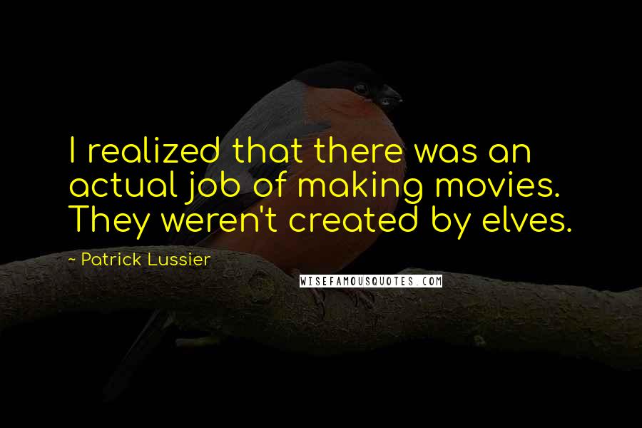 Patrick Lussier Quotes: I realized that there was an actual job of making movies. They weren't created by elves.