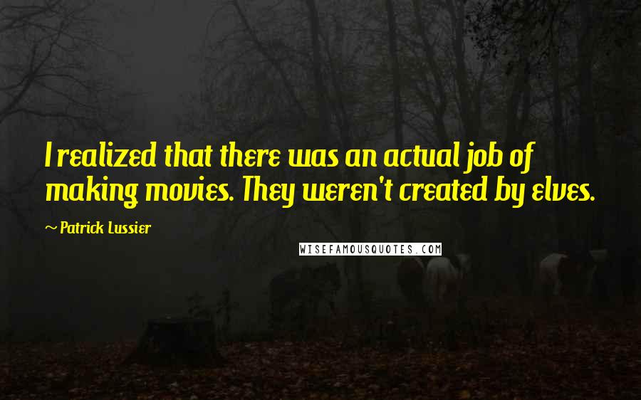 Patrick Lussier Quotes: I realized that there was an actual job of making movies. They weren't created by elves.