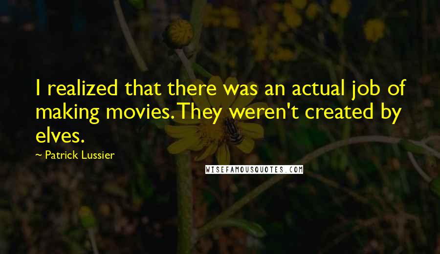 Patrick Lussier Quotes: I realized that there was an actual job of making movies. They weren't created by elves.