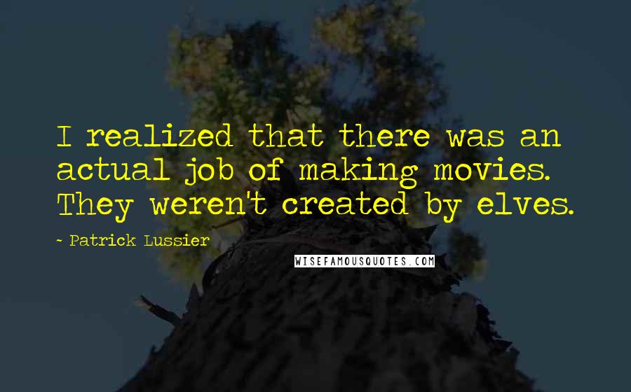 Patrick Lussier Quotes: I realized that there was an actual job of making movies. They weren't created by elves.