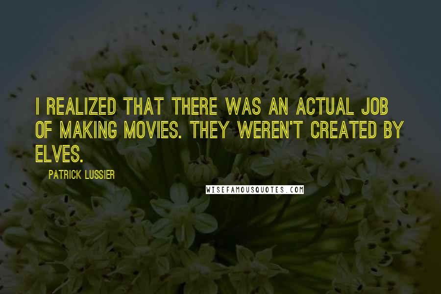 Patrick Lussier Quotes: I realized that there was an actual job of making movies. They weren't created by elves.