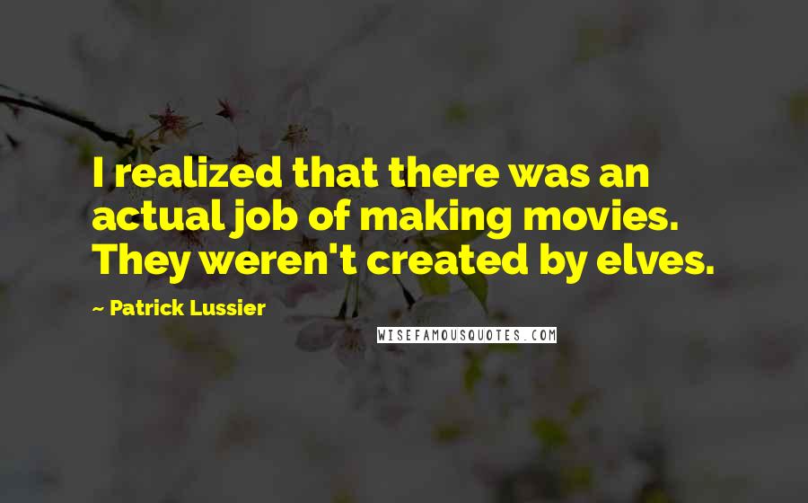 Patrick Lussier Quotes: I realized that there was an actual job of making movies. They weren't created by elves.