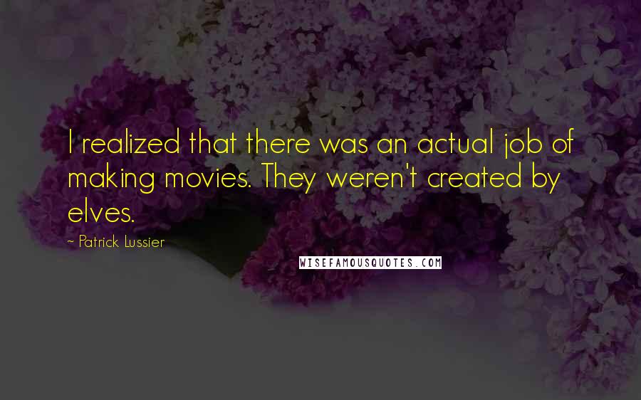 Patrick Lussier Quotes: I realized that there was an actual job of making movies. They weren't created by elves.