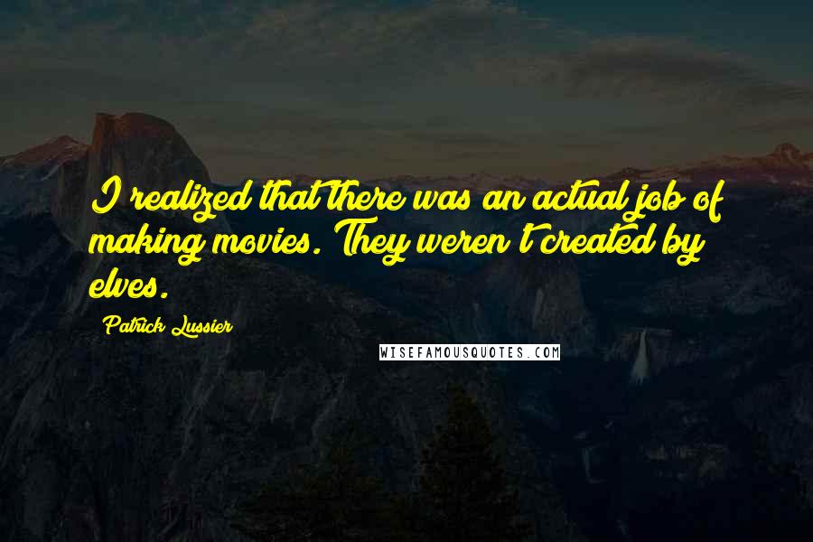 Patrick Lussier Quotes: I realized that there was an actual job of making movies. They weren't created by elves.