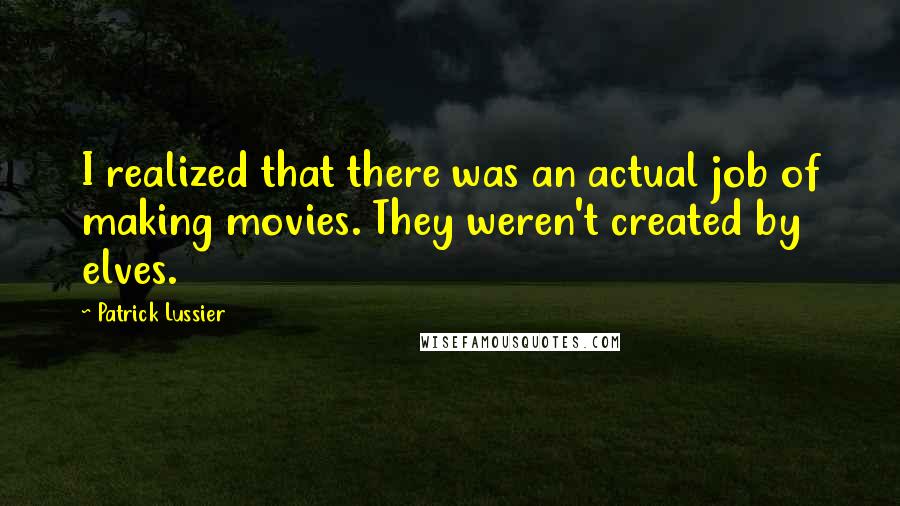 Patrick Lussier Quotes: I realized that there was an actual job of making movies. They weren't created by elves.