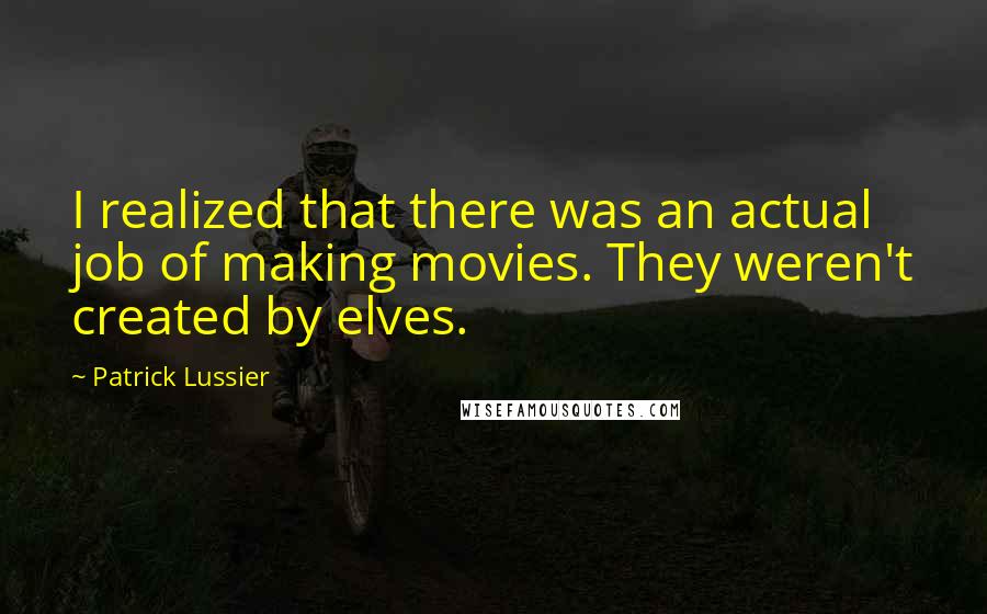 Patrick Lussier Quotes: I realized that there was an actual job of making movies. They weren't created by elves.