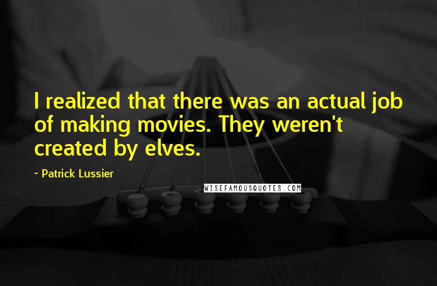 Patrick Lussier Quotes: I realized that there was an actual job of making movies. They weren't created by elves.