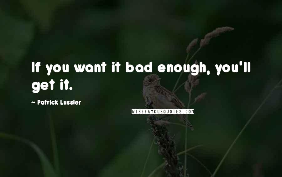 Patrick Lussier Quotes: If you want it bad enough, you'll get it.