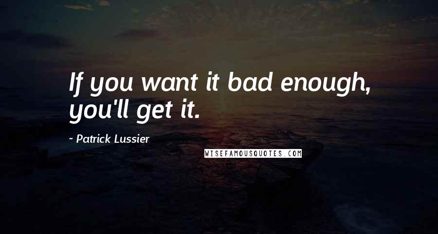 Patrick Lussier Quotes: If you want it bad enough, you'll get it.