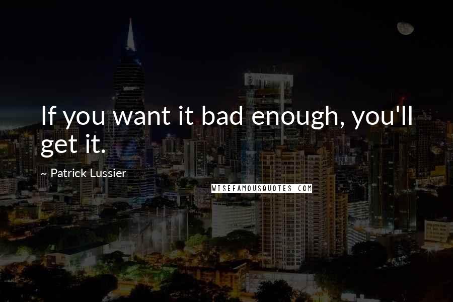 Patrick Lussier Quotes: If you want it bad enough, you'll get it.
