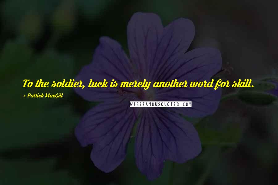 Patrick MacGill Quotes: To the soldier, luck is merely another word for skill.