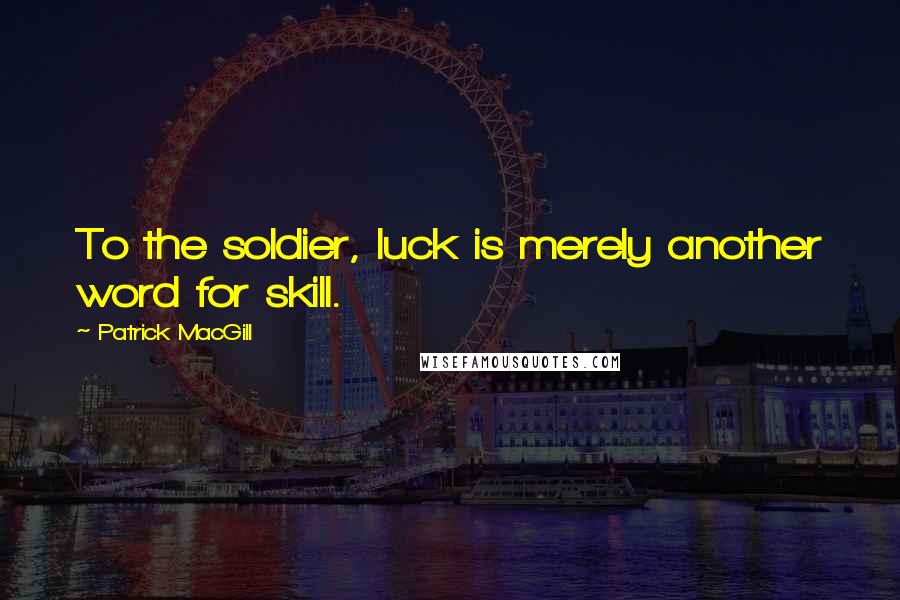 Patrick MacGill Quotes: To the soldier, luck is merely another word for skill.