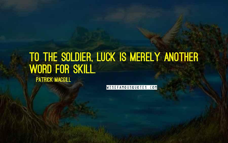 Patrick MacGill Quotes: To the soldier, luck is merely another word for skill.