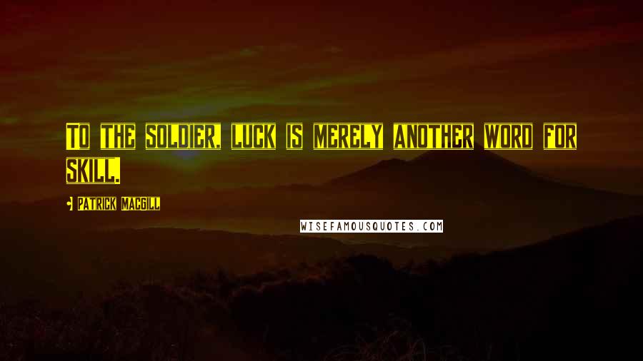 Patrick MacGill Quotes: To the soldier, luck is merely another word for skill.