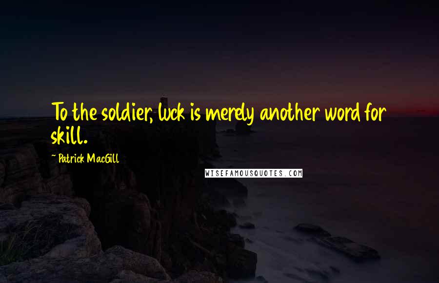 Patrick MacGill Quotes: To the soldier, luck is merely another word for skill.