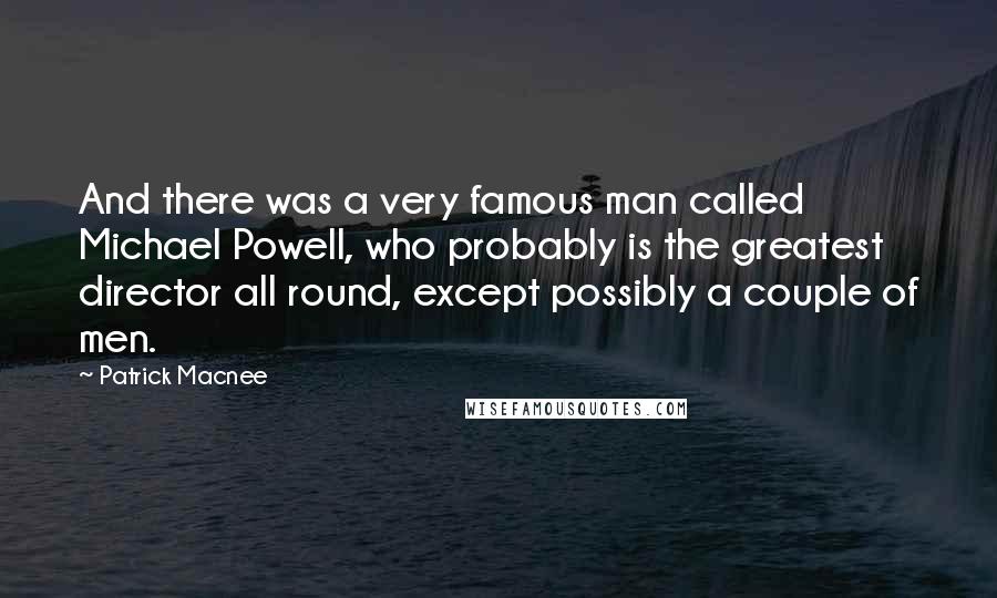 Patrick Macnee Quotes: And there was a very famous man called Michael Powell, who probably is the greatest director all round, except possibly a couple of men.