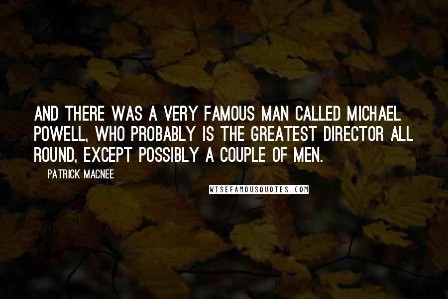 Patrick Macnee Quotes: And there was a very famous man called Michael Powell, who probably is the greatest director all round, except possibly a couple of men.
