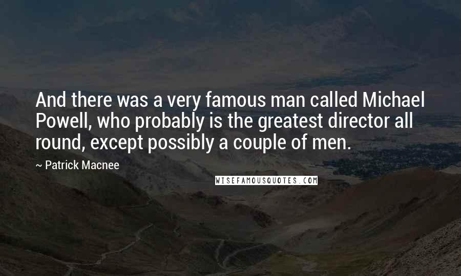 Patrick Macnee Quotes: And there was a very famous man called Michael Powell, who probably is the greatest director all round, except possibly a couple of men.