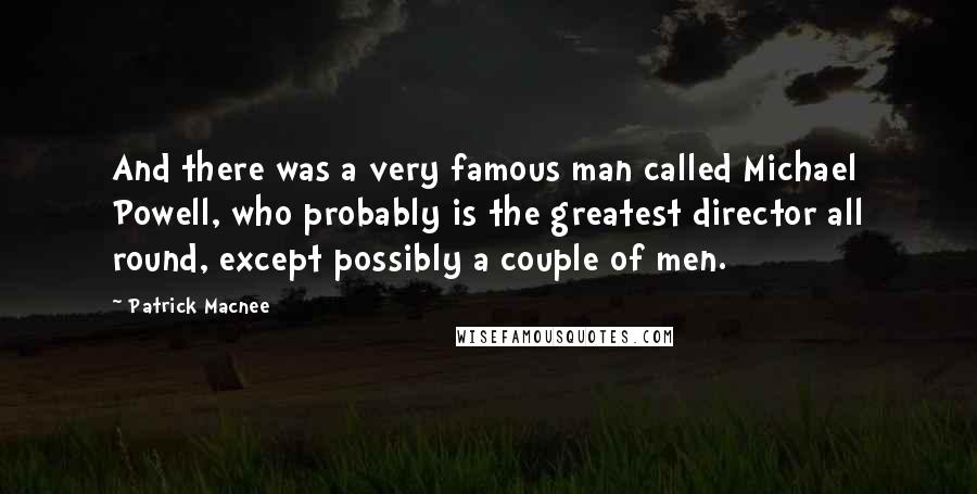 Patrick Macnee Quotes: And there was a very famous man called Michael Powell, who probably is the greatest director all round, except possibly a couple of men.