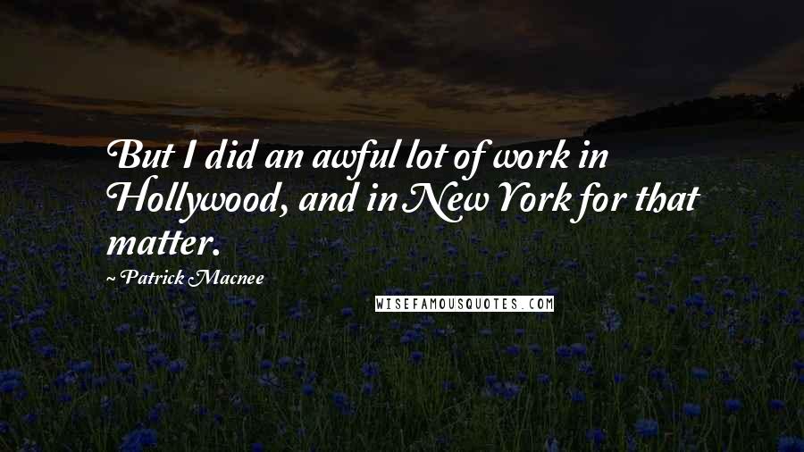 Patrick Macnee Quotes: But I did an awful lot of work in Hollywood, and in New York for that matter.