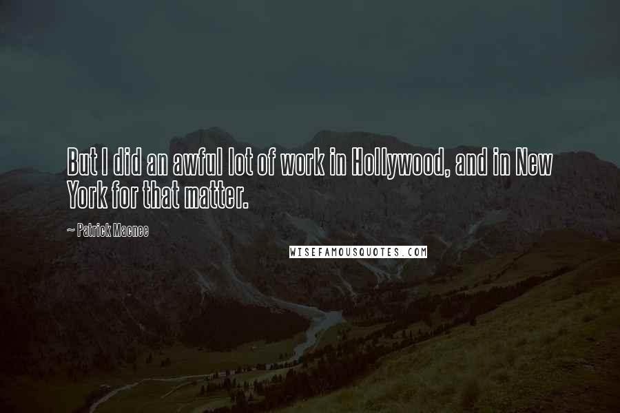 Patrick Macnee Quotes: But I did an awful lot of work in Hollywood, and in New York for that matter.