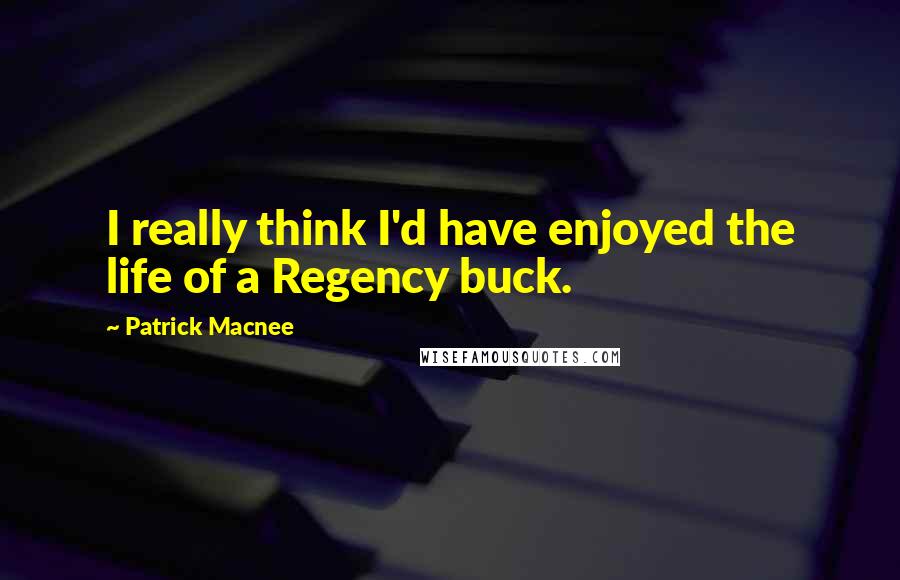 Patrick Macnee Quotes: I really think I'd have enjoyed the life of a Regency buck.