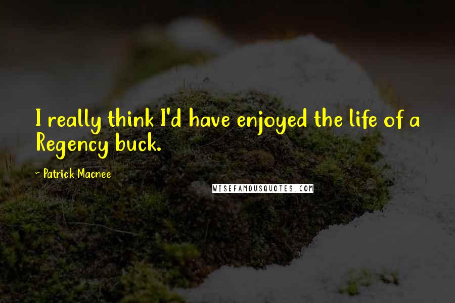 Patrick Macnee Quotes: I really think I'd have enjoyed the life of a Regency buck.