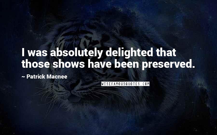 Patrick Macnee Quotes: I was absolutely delighted that those shows have been preserved.