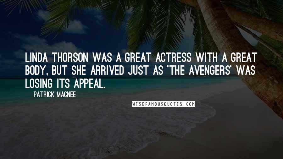 Patrick Macnee Quotes: Linda Thorson was a great actress with a great body, but she arrived just as 'The Avengers' was losing its appeal.