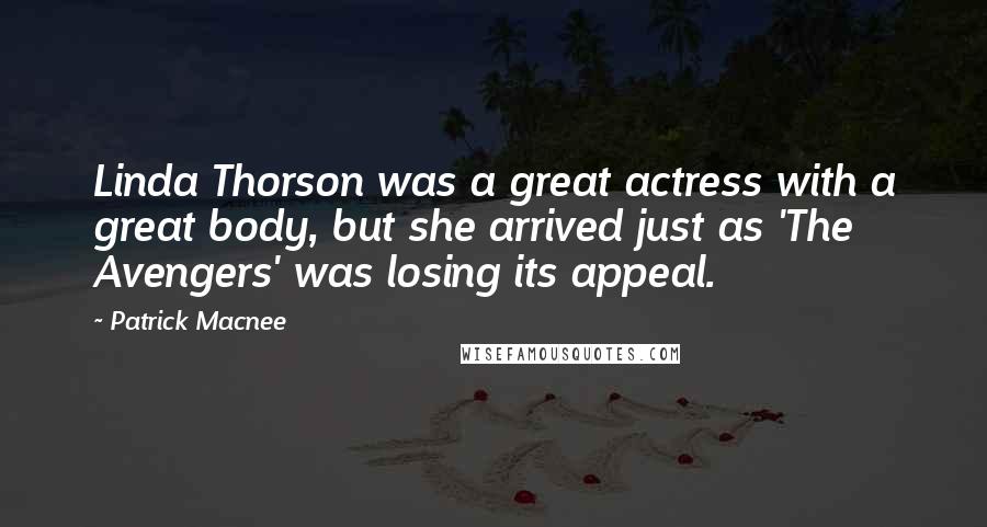 Patrick Macnee Quotes: Linda Thorson was a great actress with a great body, but she arrived just as 'The Avengers' was losing its appeal.