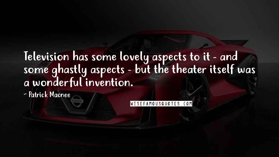 Patrick Macnee Quotes: Television has some lovely aspects to it - and some ghastly aspects - but the theater itself was a wonderful invention.