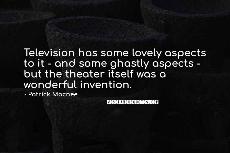 Patrick Macnee Quotes: Television has some lovely aspects to it - and some ghastly aspects - but the theater itself was a wonderful invention.