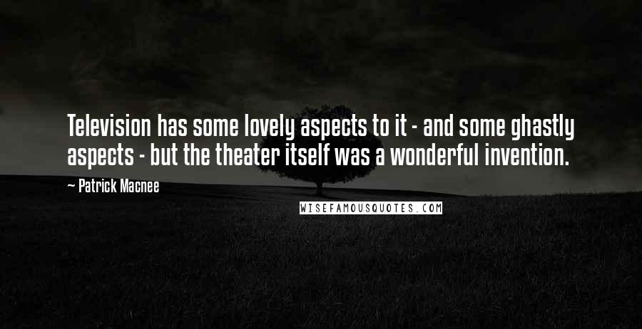 Patrick Macnee Quotes: Television has some lovely aspects to it - and some ghastly aspects - but the theater itself was a wonderful invention.