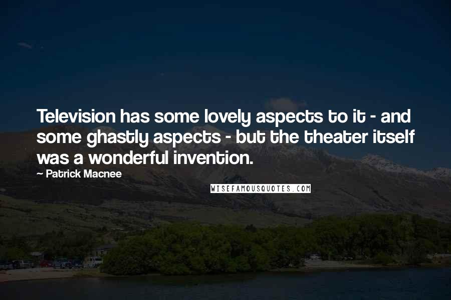 Patrick Macnee Quotes: Television has some lovely aspects to it - and some ghastly aspects - but the theater itself was a wonderful invention.