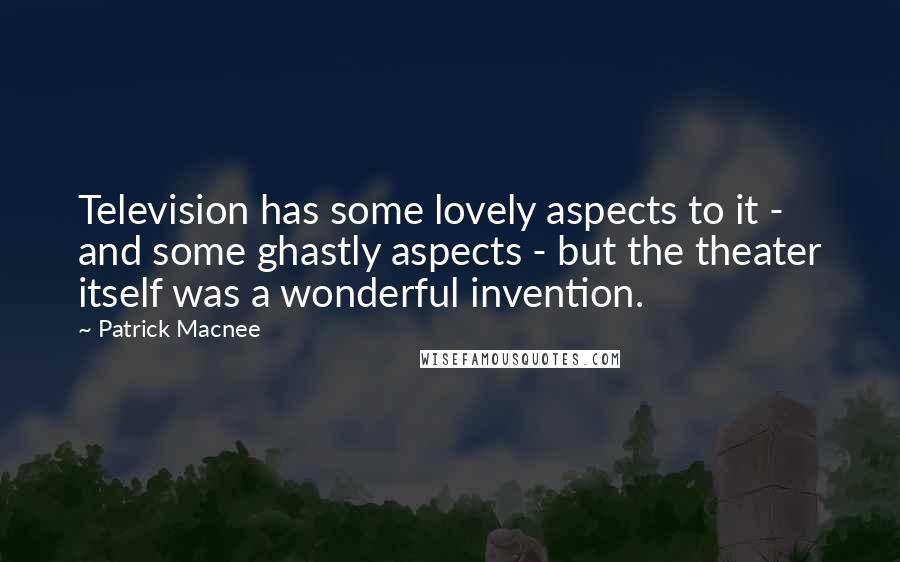 Patrick Macnee Quotes: Television has some lovely aspects to it - and some ghastly aspects - but the theater itself was a wonderful invention.