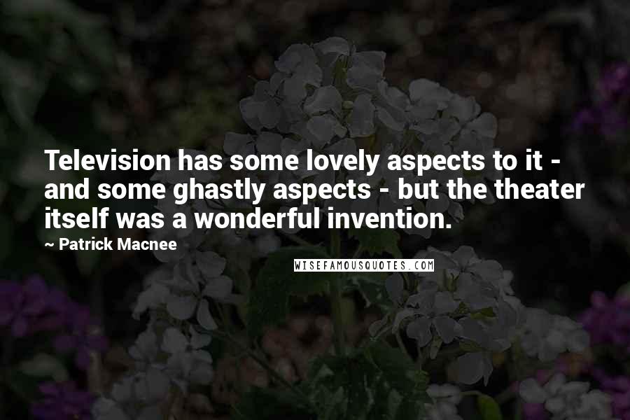 Patrick Macnee Quotes: Television has some lovely aspects to it - and some ghastly aspects - but the theater itself was a wonderful invention.