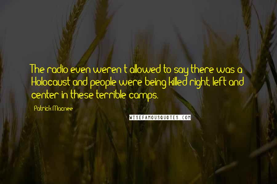 Patrick Macnee Quotes: The radio even weren't allowed to say there was a Holocaust and people were being killed right, left and center in these terrible camps.