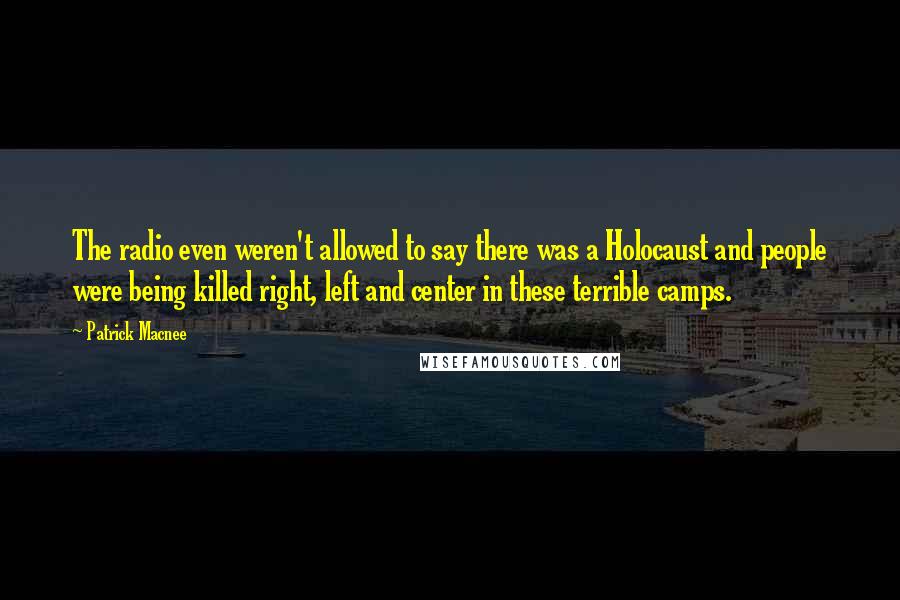 Patrick Macnee Quotes: The radio even weren't allowed to say there was a Holocaust and people were being killed right, left and center in these terrible camps.