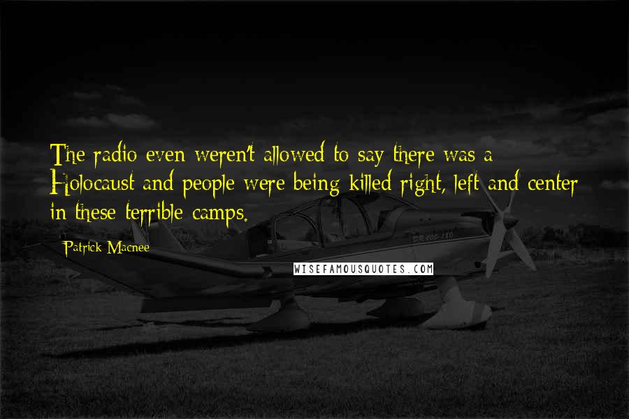 Patrick Macnee Quotes: The radio even weren't allowed to say there was a Holocaust and people were being killed right, left and center in these terrible camps.