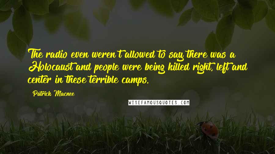 Patrick Macnee Quotes: The radio even weren't allowed to say there was a Holocaust and people were being killed right, left and center in these terrible camps.