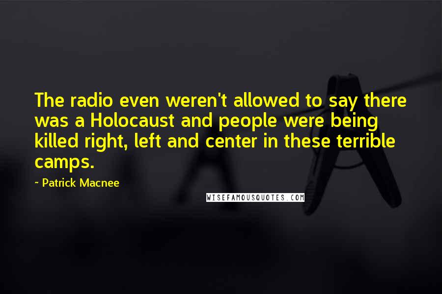 Patrick Macnee Quotes: The radio even weren't allowed to say there was a Holocaust and people were being killed right, left and center in these terrible camps.