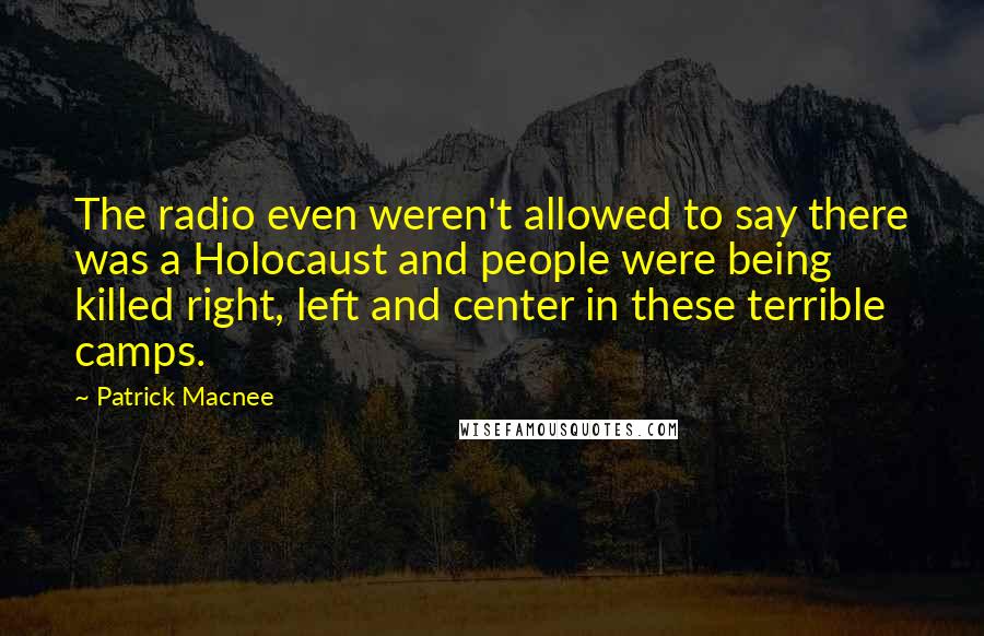 Patrick Macnee Quotes: The radio even weren't allowed to say there was a Holocaust and people were being killed right, left and center in these terrible camps.