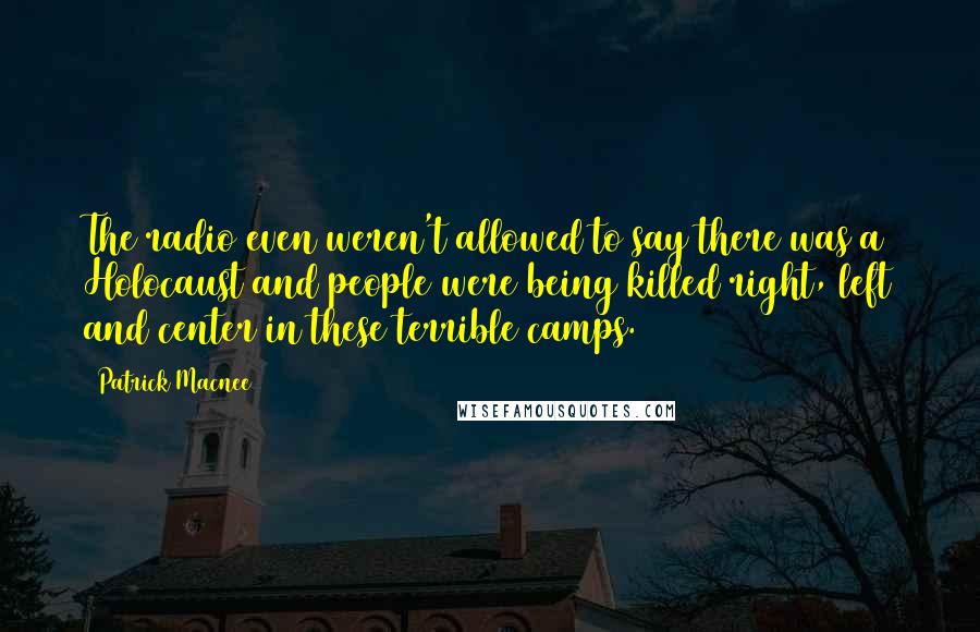 Patrick Macnee Quotes: The radio even weren't allowed to say there was a Holocaust and people were being killed right, left and center in these terrible camps.