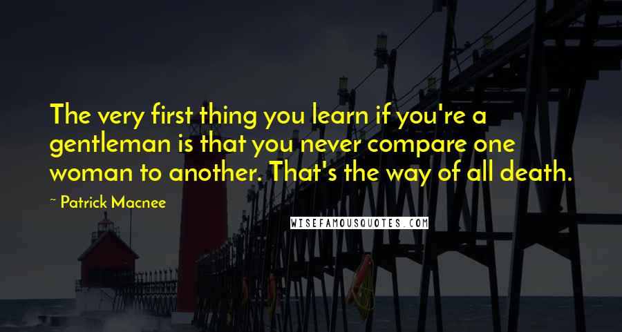 Patrick Macnee Quotes: The very first thing you learn if you're a gentleman is that you never compare one woman to another. That's the way of all death.