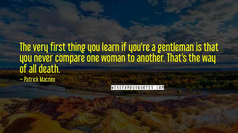 Patrick Macnee Quotes: The very first thing you learn if you're a gentleman is that you never compare one woman to another. That's the way of all death.