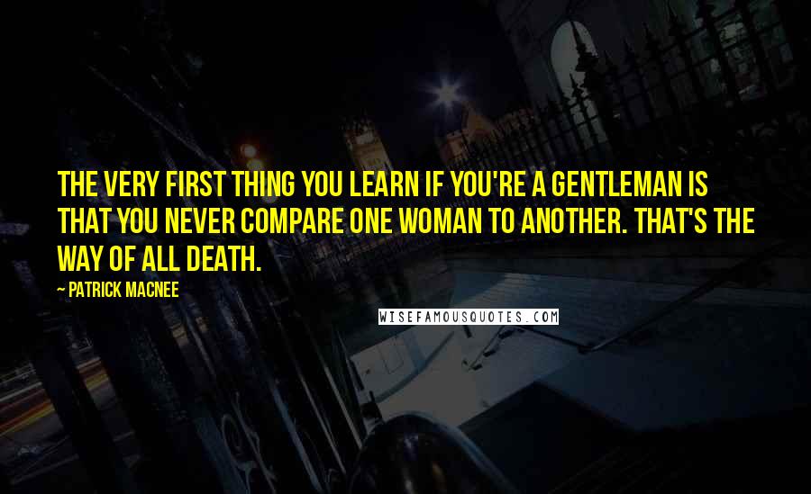 Patrick Macnee Quotes: The very first thing you learn if you're a gentleman is that you never compare one woman to another. That's the way of all death.