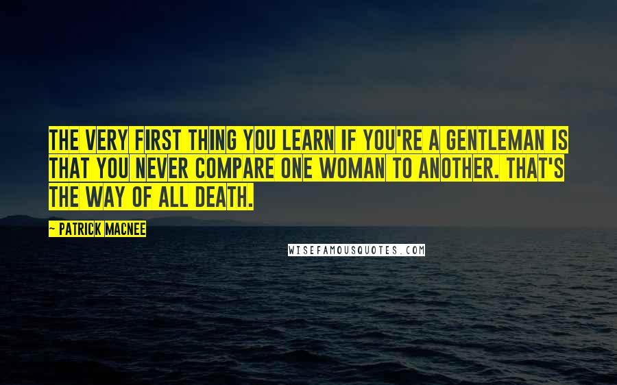 Patrick Macnee Quotes: The very first thing you learn if you're a gentleman is that you never compare one woman to another. That's the way of all death.